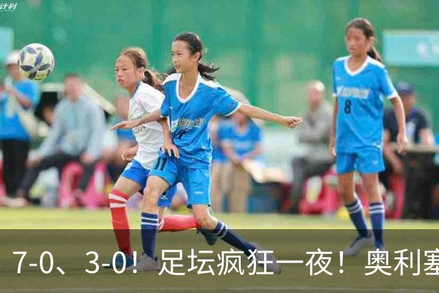 7-0、3-0！足坛疯狂一夜！奥利塞戴帽凯恩百球！切尔西爆大冷！